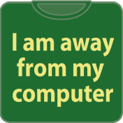 I am away from my computer t shirt