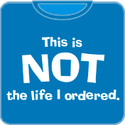 Not The Life I Ordered t shirt
