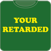 your retarded t shirt